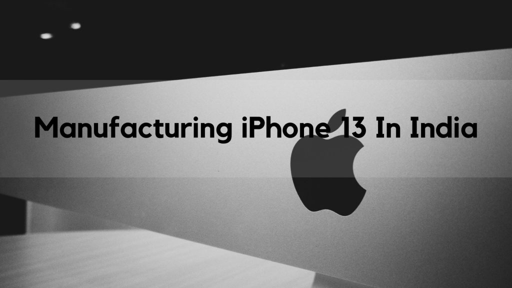 AppleStarts Manufacturing The Iphone 13 In India