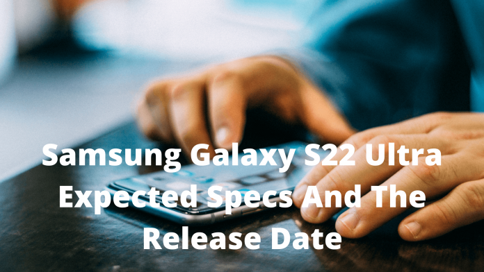 Samsung Galaxy S22 Ultra Expected Specs And The Release Date
